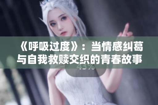 《呼吸过度》：当情感纠葛与自我救赎交织的青春故事
