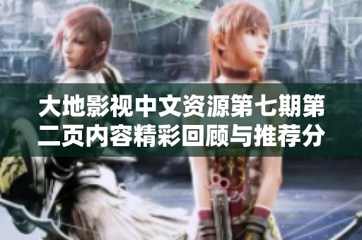 大地影视中文资源第七期第二页内容精彩回顾与推荐分享