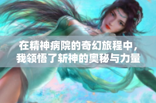 在精神病院的奇幻旅程中，我领悟了斩神的奥秘与力量