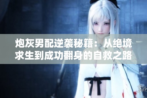 炮灰男配逆袭秘籍：从绝境求生到成功翻身的自救之路