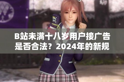 B站未满十八岁用户接广告是否合法？2024年的新规解析