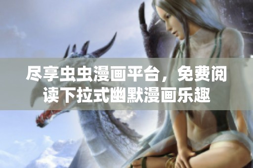 尽享虫虫漫画平台，免费阅读下拉式幽默漫画乐趣