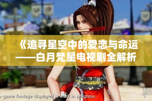《追寻星空中的爱恋与命运——白月梵星电视剧全解析》