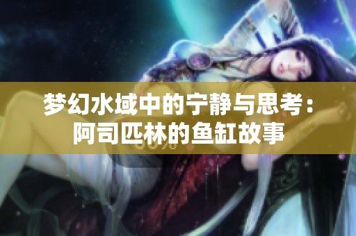 梦幻水域中的宁静与思考：阿司匹林的鱼缸故事