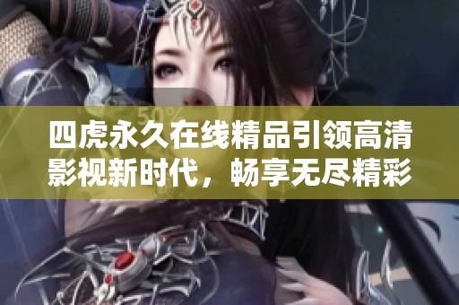四虎永久在线精品引领高清影视新时代，畅享无尽精彩内容