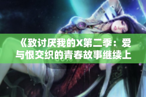 《致讨厌我的X第二季：爱与恨交织的青春故事继续上演》