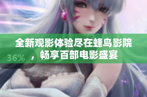 全新观影体验尽在蜂鸟影院，畅享百部电影盛宴