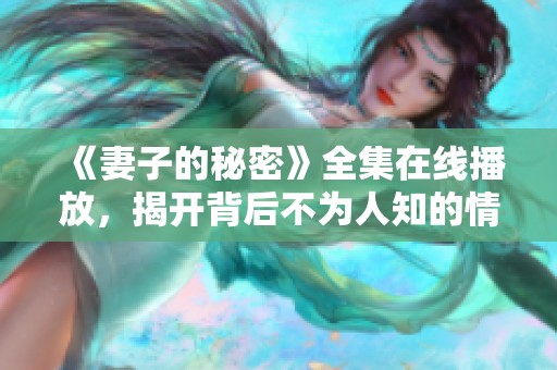 《妻子的秘密》全集在线播放，揭开背后不为人知的情感纠葛