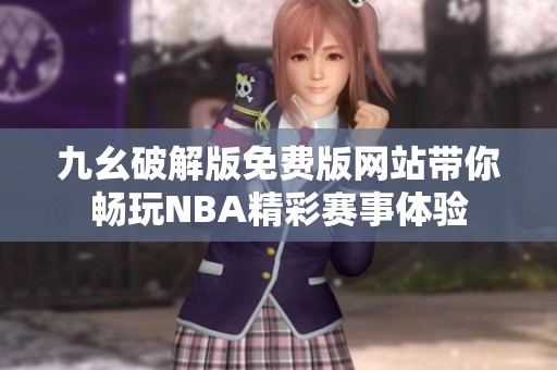 九幺破解版免费版网站带你畅玩NBA精彩赛事体验