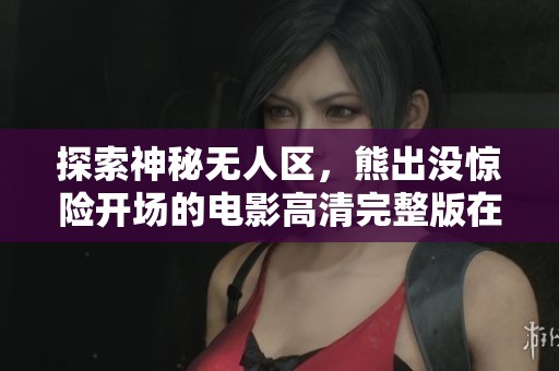 探索神秘无人区，熊出没惊险开场的电影高清完整版在线观看