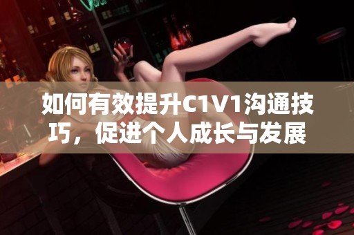 如何有效提升C1V1沟通技巧，促进个人成长与发展