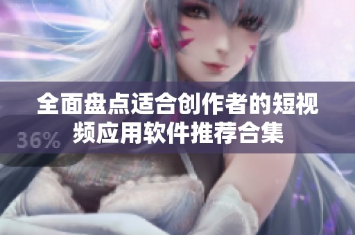全面盘点适合创作者的短视频应用软件推荐合集