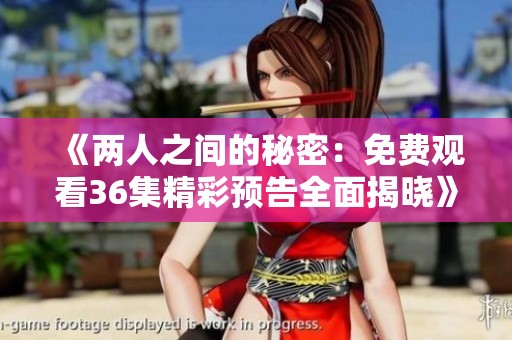 《两人之间的秘密：免费观看36集精彩预告全面揭晓》