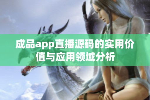成品app直播源码的实用价值与应用领域分析