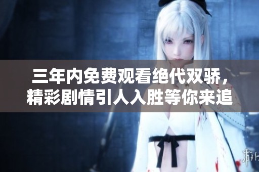 三年内免费观看绝代双骄，精彩剧情引人入胜等你来追剧