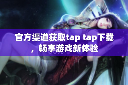 官方渠道获取tap tap下载，畅享游戏新体验