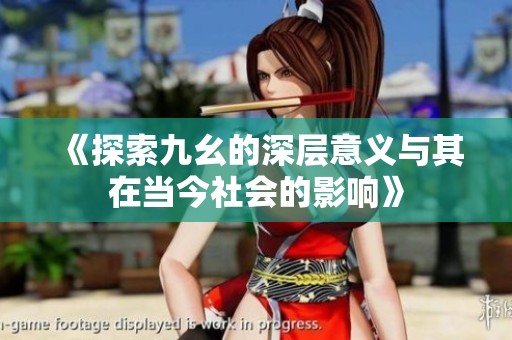 《探索九幺的深层意义与其在当今社会的影响》