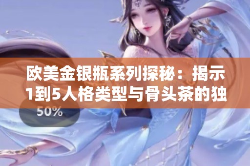 欧美金银瓶系列探秘：揭示1到5人格类型与骨头茶的独特关系