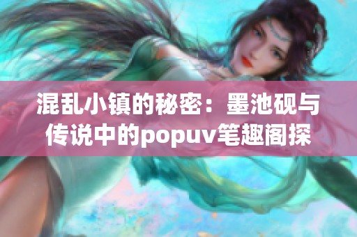 混乱小镇的秘密：墨池砚与传说中的popuv笔趣阁探险之旅