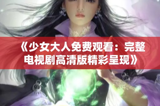 《少女大人免费观看：完整电视剧高清版精彩呈现》