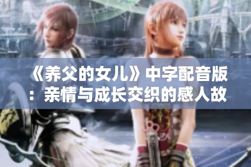 《养父的女儿》中字配音版：亲情与成长交织的感人故事