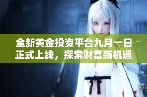 全新黄金投资平台九月一日正式上线，探索财富新机遇