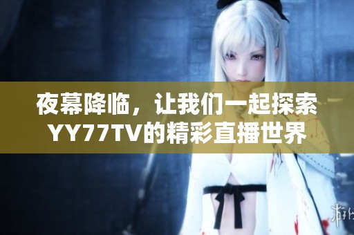 夜幕降临，让我们一起探索YY77TV的精彩直播世界