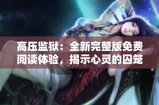 高压监狱：全新完整版免费阅读体验，揭示心灵的囚笼故事