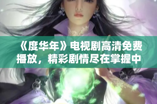 《度华年》电视剧高清免费播放，精彩剧情尽在掌握中！