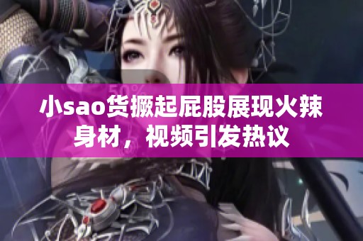 小sao货撅起屁股展现火辣身材，视频引发热议
