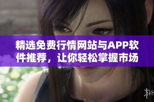 精选免费行情网站与APP软件推荐，让你轻松掌握市场动态