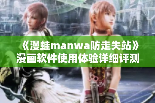 《漫蛙manwa防走失站》漫画软件使用体验详细评测与分享