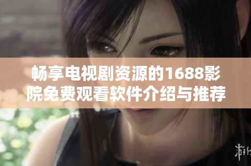 畅享电视剧资源的1688影院免费观看软件介绍与推荐
