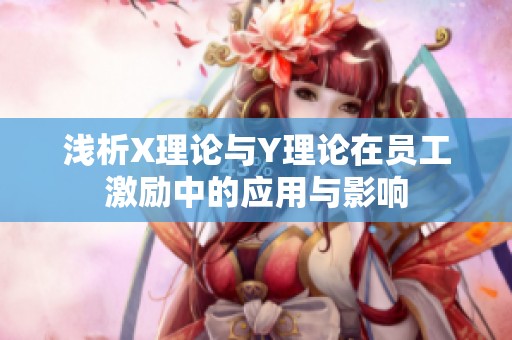 浅析X理论与Y理论在员工激励中的应用与影响