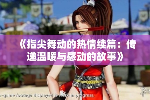 《指尖舞动的热情续篇：传递温暖与感动的故事》