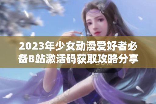 2023年少女动漫爱好者必备B站激活码获取攻略分享