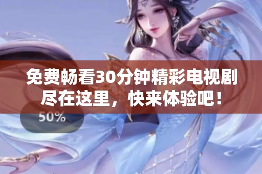 免费畅看30分钟精彩电视剧尽在这里，快来体验吧！