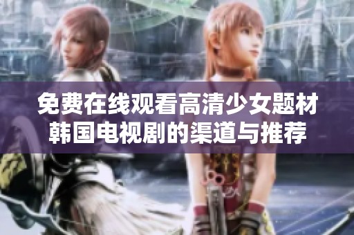 免费在线观看高清少女题材韩国电视剧的渠道与推荐