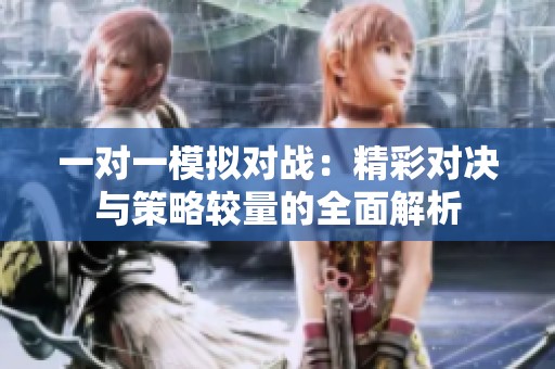 一对一模拟对战：精彩对决与策略较量的全面解析