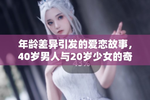 年龄差异引发的爱恋故事，40岁男人与20岁少女的奇妙缘分