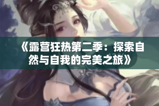 《露营狂热第二季：探索自然与自我的完美之旅》