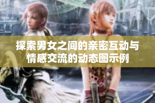 探索男女之间的亲密互动与情感交流的动态图示例