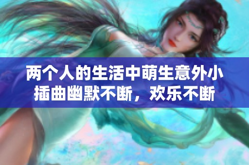 两个人的生活中萌生意外小插曲幽默不断，欢乐不断