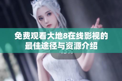 免费观看大地8在线影视的最佳途径与资源介绍