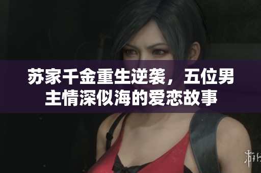 苏家千金重生逆袭，五位男主情深似海的爱恋故事