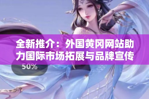 全新推介：外国黄冈网站助力国际市场拓展与品牌宣传
