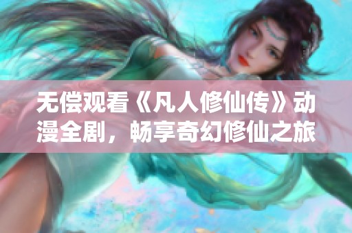 无偿观看《凡人修仙传》动漫全剧，畅享奇幻修仙之旅