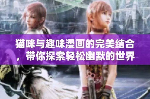 猫咪与趣味漫画的完美结合，带你探索轻松幽默的世界