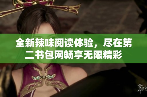 全新辣味阅读体验，尽在第二书包网畅享无限精彩