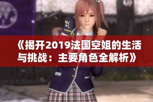 《揭开2019法国空姐的生活与挑战：主要角色全解析》